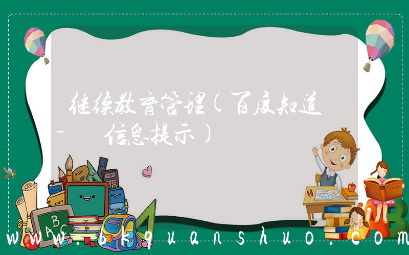 继续教育管理(百度知道 - 信息提示)